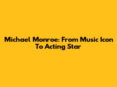 Michael Monroe: From Music Icon To Acting Star