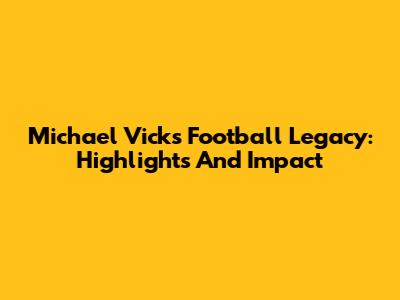 Michael Vick's Football Legacy: Highlights And Impact