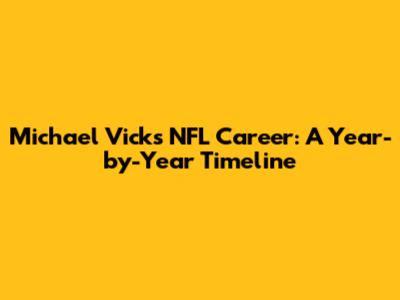 Michael Vick's NFL Career: A Year-by-Year Timeline