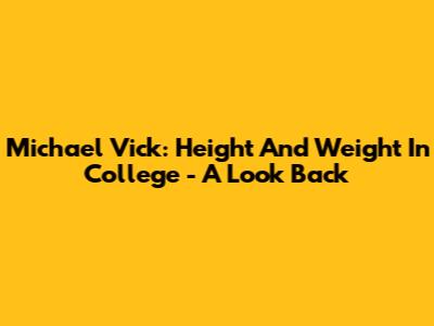 Michael Vick: Height And Weight In College - A Look Back