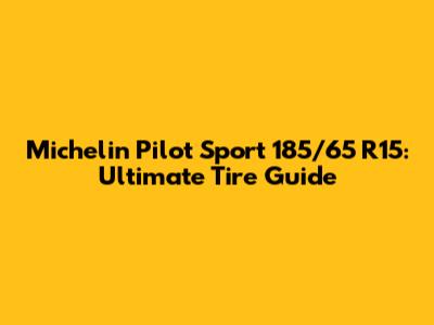Michelin Pilot Sport 185/65 R15: Ultimate Tire Guide