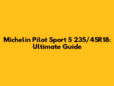 Michelin Pilot Sport 5 235/45R18: Ultimate Guide