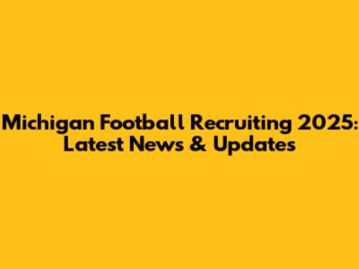 Michigan Football Recruiting 2025: Latest News & Updates