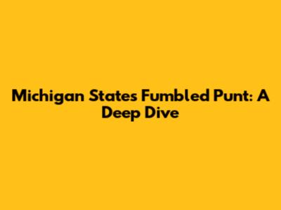 Michigan State's Fumbled Punt: A Deep Dive