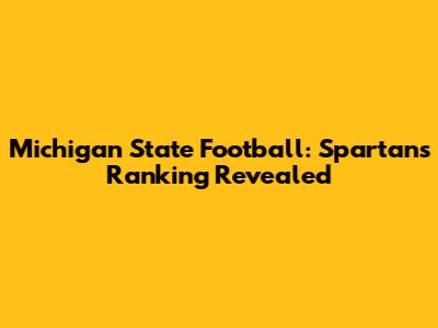 Michigan State Football: Spartans' Ranking Revealed