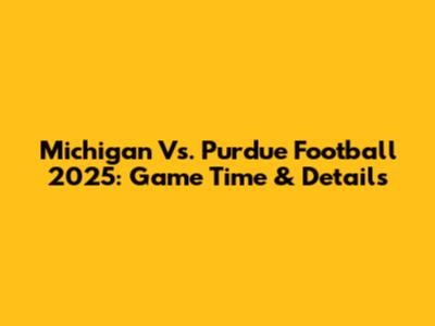 Michigan Vs. Purdue Football 2025: Game Time & Details