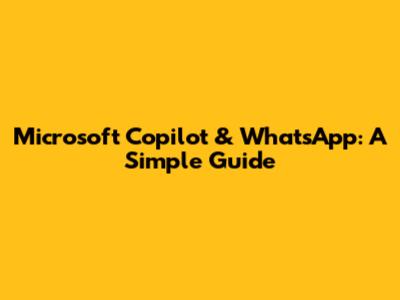 Microsoft Copilot & WhatsApp: A Simple Guide