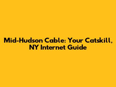 Mid-Hudson Cable: Your Catskill, NY Internet Guide