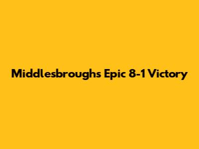 Middlesbrough's Epic 8-1 Victory