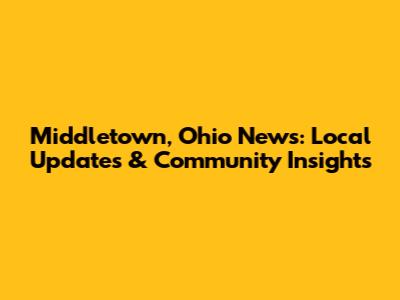 Middletown, Ohio News: Local Updates & Community Insights