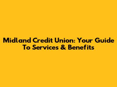 Midland Credit Union: Your Guide To Services & Benefits
