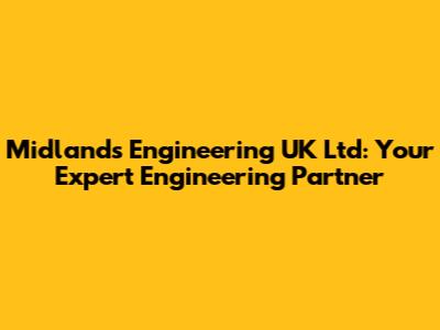 Midlands Engineering UK Ltd: Your Expert Engineering Partner