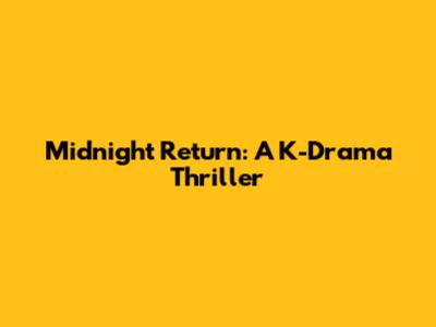 Midnight Return: A K-Drama Thriller