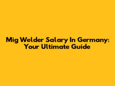 Mig Welder Salary In Germany: Your Ultimate Guide