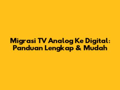 Migrasi TV Analog Ke Digital: Panduan Lengkap & Mudah