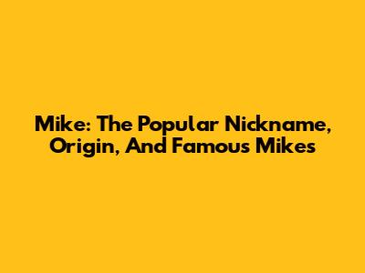 Mike: The Popular Nickname, Origin, And Famous Mikes