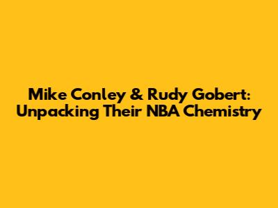 Mike Conley & Rudy Gobert: Unpacking Their NBA Chemistry