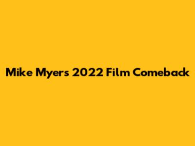 Mike Myers' 2022 Film Comeback