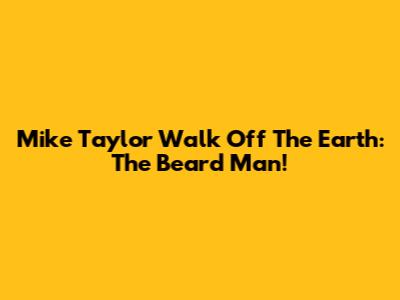 Mike Taylor Walk Off The Earth: The Beard Man!