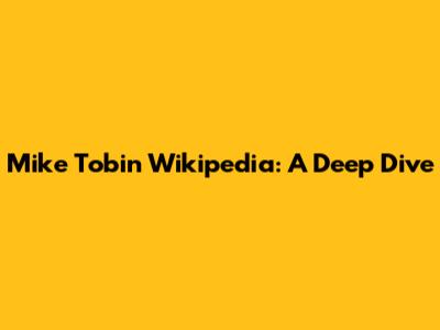 Mike Tobin Wikipedia: A Deep Dive