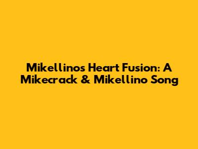 Mikellino's Heart Fusion: A Mikecrack & Mikellino Song