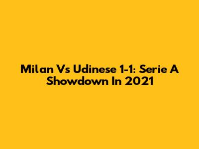 Milan Vs Udinese 1-1: Serie A Showdown In 2021