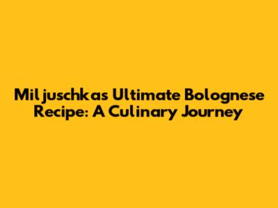Miljuschka's Ultimate Bolognese Recipe: A Culinary Journey