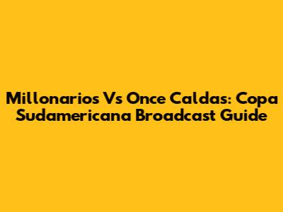 Millonarios Vs Once Caldas: Copa Sudamericana Broadcast Guide