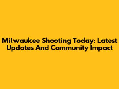 Milwaukee Shooting Today: Latest Updates And Community Impact