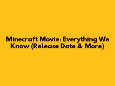 Minecraft Movie: Everything We Know (Release Date & More)