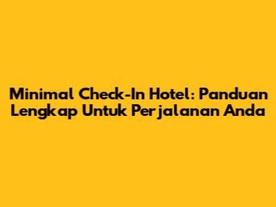 Minimal Check-In Hotel: Panduan Lengkap Untuk Perjalanan Anda