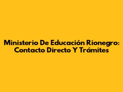 Ministerio De Educación Rionegro: Contacto Directo Y Trámites