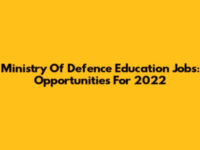 Ministry Of Defence Education Jobs: Opportunities For 2022