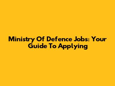 Ministry Of Defence Jobs: Your Guide To Applying