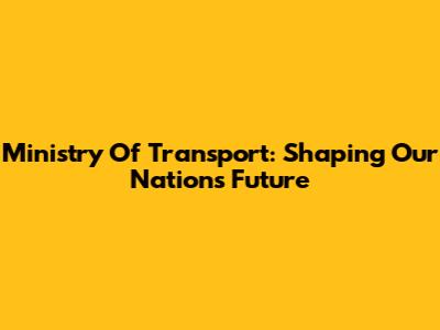Ministry Of Transport: Shaping Our Nation's Future