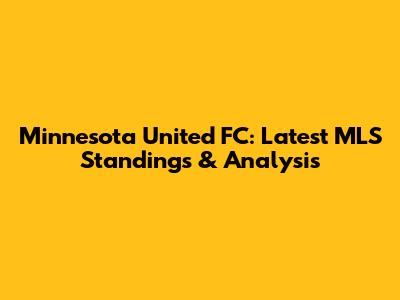 Minnesota United FC: Latest MLS Standings & Analysis