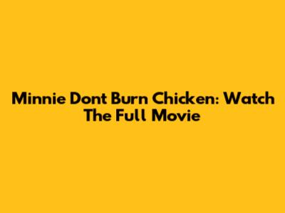 Minnie Don't Burn Chicken: Watch The Full Movie