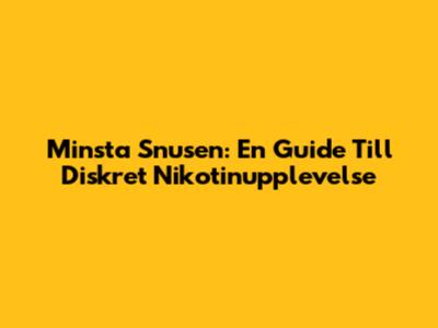 Minsta Snusen: En Guide Till Diskret Nikotinupplevelse
