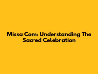 Missa Com: Understanding The Sacred Celebration