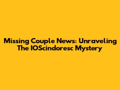 Missing Couple News: Unraveling The IOScindoresc Mystery