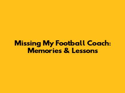 Missing My Football Coach: Memories & Lessons