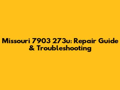 Missouri 7903 273u: Repair Guide & Troubleshooting