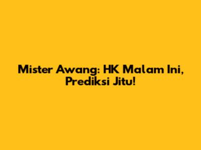 Mister Awang: HK Malam Ini, Prediksi Jitu!