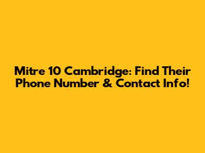 Mitre 10 Cambridge: Find Their Phone Number & Contact Info!