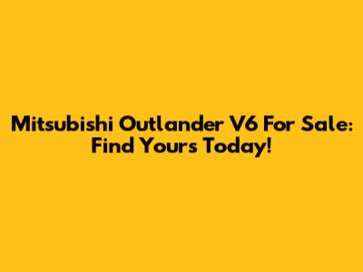 Mitsubishi Outlander V6 For Sale: Find Yours Today!
