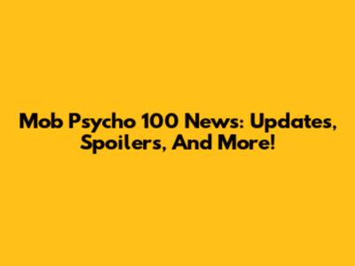 Mob Psycho 100 News: Updates, Spoilers, And More!
