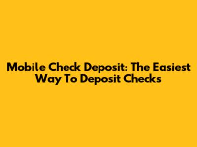 Mobile Check Deposit: The Easiest Way To Deposit Checks
