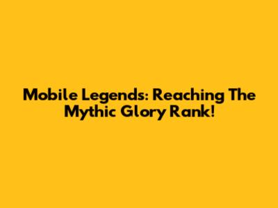Mobile Legends: Reaching The Mythic Glory Rank!