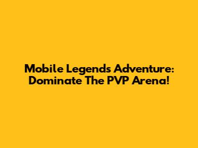 Mobile Legends Adventure: Dominate The PVP Arena!