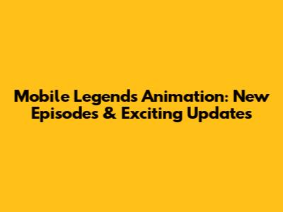 Mobile Legends Animation: New Episodes & Exciting Updates